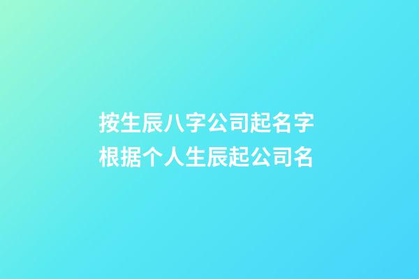 按生辰八字公司起名字 根据个人生辰起公司名-第1张-公司起名-玄机派